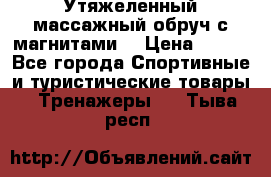 Утяжеленный массажный обруч с магнитами. › Цена ­ 900 - Все города Спортивные и туристические товары » Тренажеры   . Тыва респ.